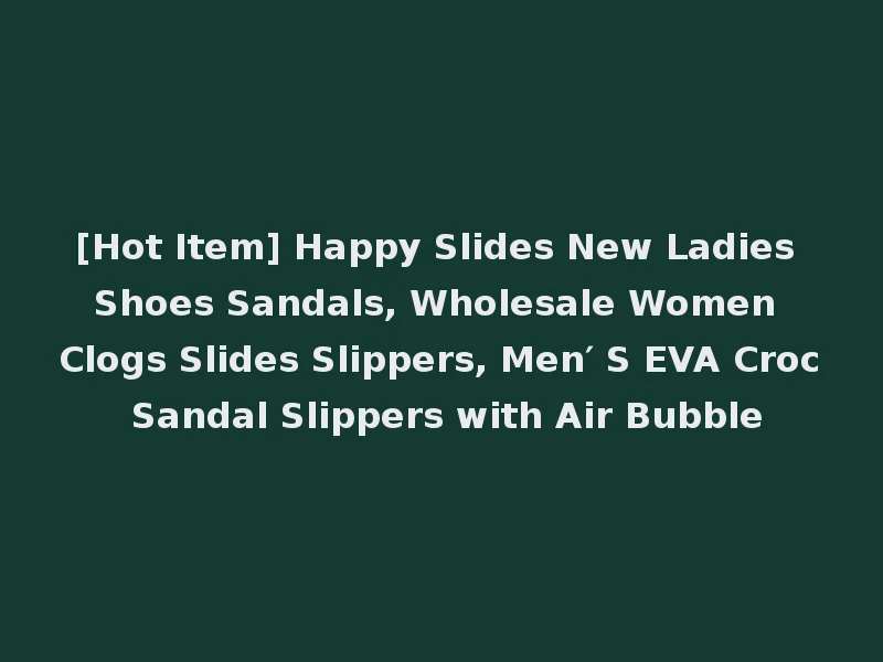 [Hot Item] Happy Slides New Ladies Shoes Sandals, Wholesale Women Clogs Slides Slippers, Men′ S EVA Croc Sandal Slippers with Air Bubble