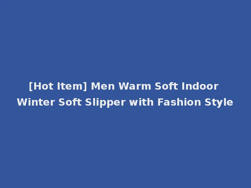 [Hot Item] Men Warm Soft Indoor Winter Soft Slipper with Fashion Style