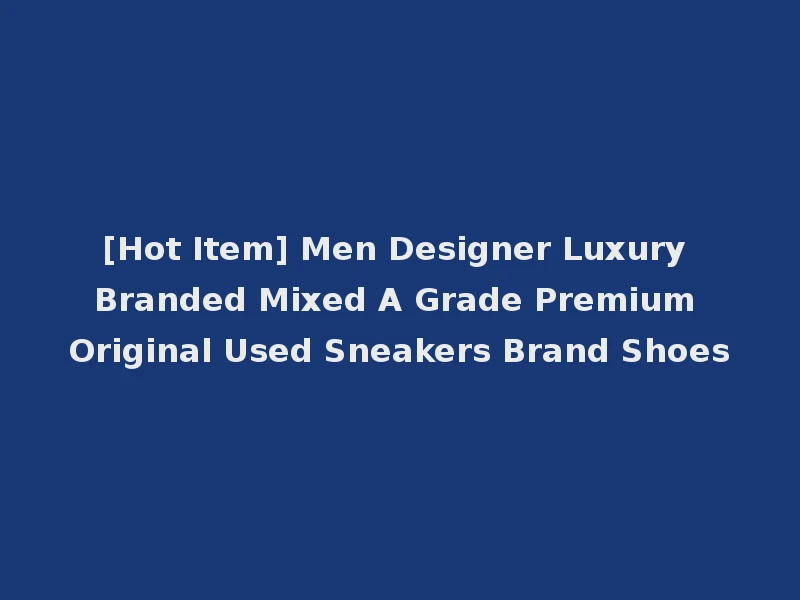 [Hot Item] Men Designer Luxury Branded Mixed A Grade Premium Original Used Sneakers Brand Shoes