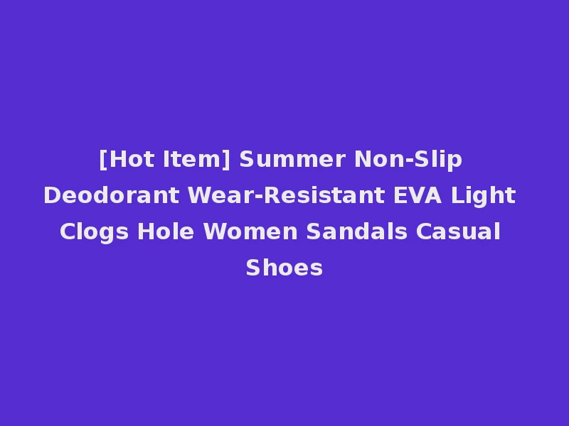 [Hot Item] Summer Non-Slip Deodorant Wear-Resistant EVA Light Clogs Hole Women Sandals Casual Shoes