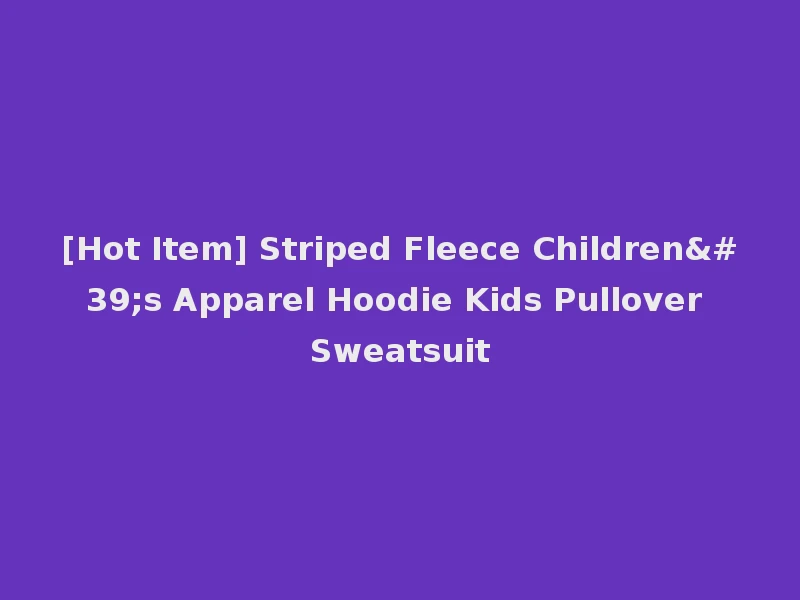 [Hot Item] Striped Fleece Children's Apparel Hoodie Kids Pullover Sweatsuit