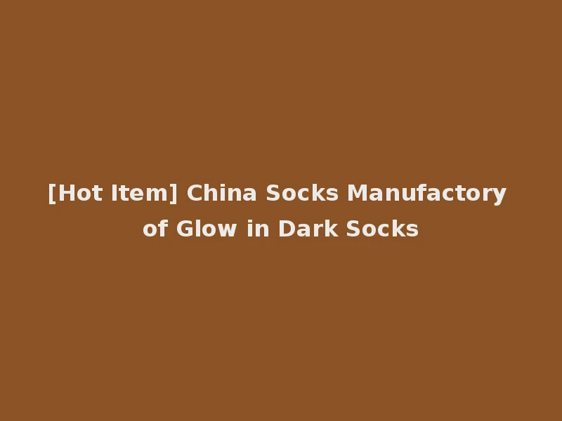 [Hot Item] China Socks Manufactory of Glow in Dark Socks