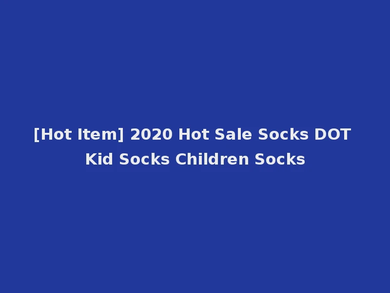 [Hot Item] 2020 Hot Sale Socks DOT Kid Socks Children Socks