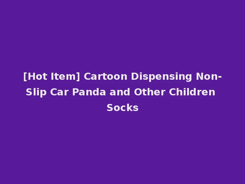[Hot Item] Cartoon Dispensing Non-Slip Car Panda and Other Children Socks