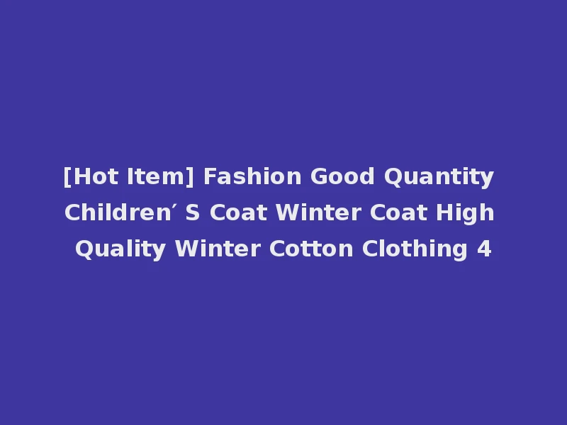 [Hot Item] Fashion Good Quantity Children′ S Coat Winter Coat High Quality Winter Cotton Clothing 4