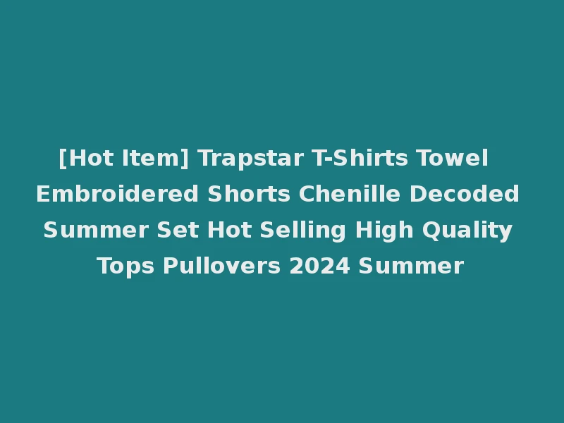 [Hot Item] Trapstar T-Shirts Towel Embroidered Shorts Chenille Decoded Summer Set Hot Selling High Quality Tops Pullovers 2024 Summer