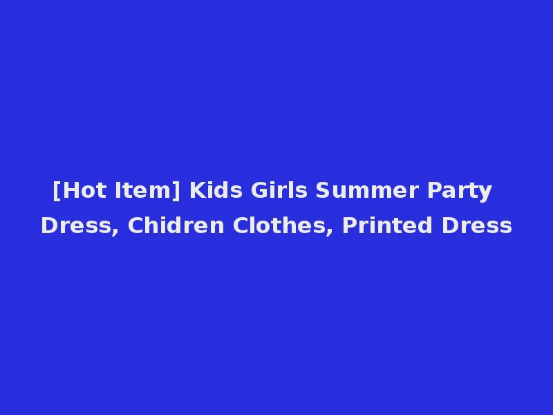 [Hot Item] Kids Girls Summer Party Dress, Chidren Clothes, Printed Dress
