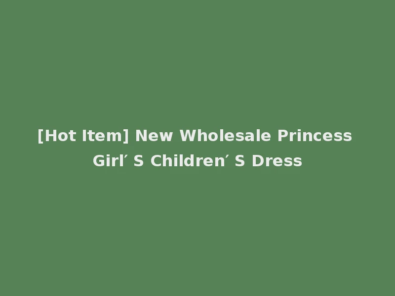 [Hot Item] New Wholesale Princess Girl′ S Children′ S Dress