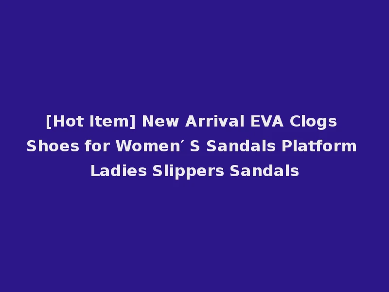 [Hot Item] New Arrival EVA Clogs Shoes for Women′ S Sandals Platform Ladies Slippers Sandals