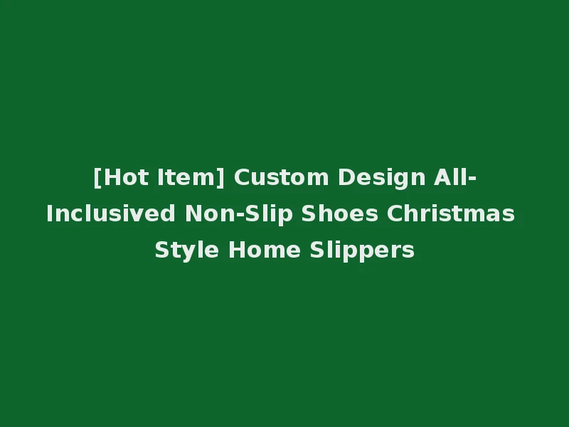 [Hot Item] Custom Design All-Inclusived Non-Slip Shoes Christmas Style Home Slippers