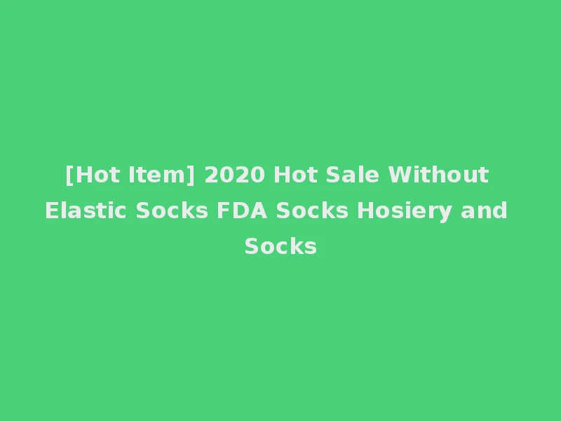 [Hot Item] 2020 Hot Sale Without Elastic Socks FDA Socks Hosiery and Socks