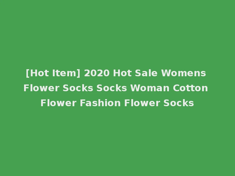 [Hot Item] 2020 Hot Sale Womens Flower Socks Socks Woman Cotton Flower Fashion Flower Socks