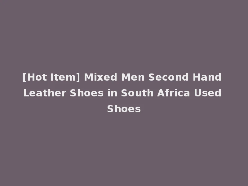 [Hot Item] Mixed Men Second Hand Leather Shoes in South Africa Used Shoes