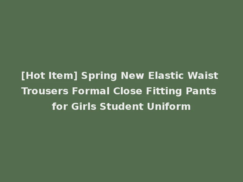 [Hot Item] Spring New Elastic Waist Trousers Formal Close Fitting Pants for Girls Student Uniform