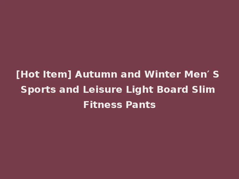 [Hot Item] Autumn and Winter Men′ S Sports and Leisure Light Board Slim Fitness Pants