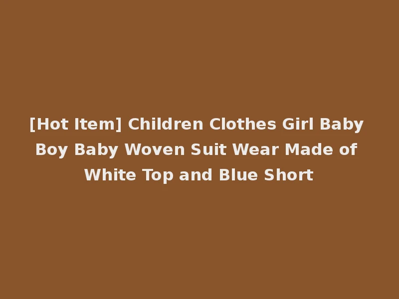 [Hot Item] Children Clothes Girl Baby Boy Baby Woven Suit Wear Made of White Top and Blue Short