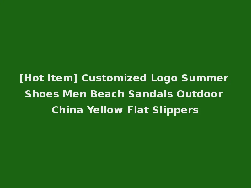[Hot Item] Customized Logo Summer Shoes Men Beach Sandals Outdoor China Yellow Flat Slippers