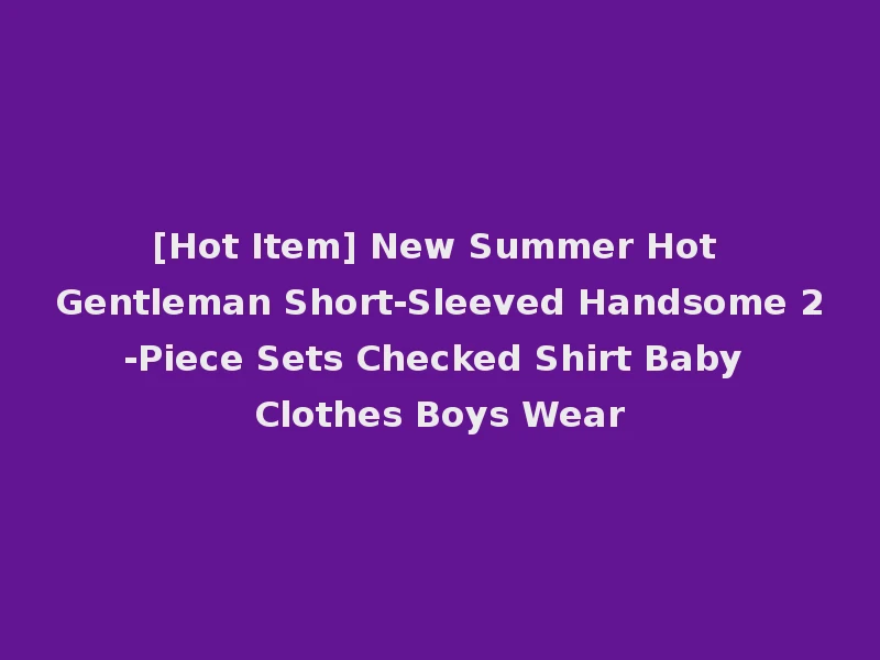 [Hot Item] New Summer Hot Gentleman Short-Sleeved Handsome 2-Piece Sets Checked Shirt Baby Clothes Boys Wear