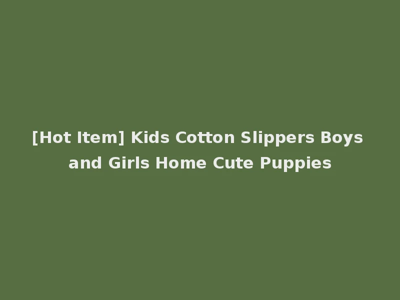 [Hot Item] Kids Cotton Slippers Boys and Girls Home Cute Puppies