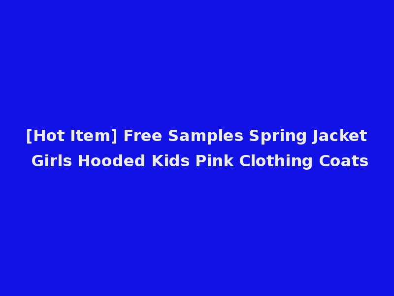 [Hot Item] Free Samples Spring Jacket Girls Hooded Kids Pink Clothing Coats