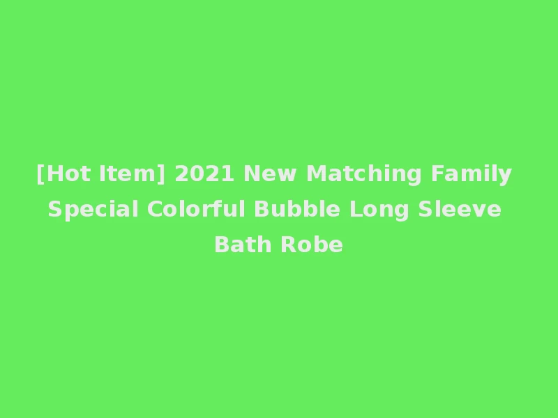 [Hot Item] 2021 New Matching Family Special Colorful Bubble Long Sleeve Bath Robe