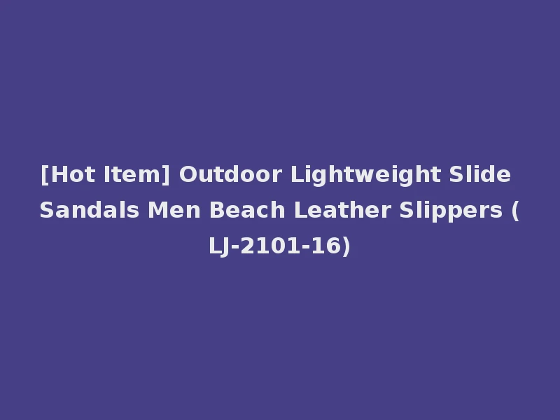[Hot Item] Outdoor Lightweight Slide Sandals Men Beach Leather Slippers (LJ-2101-16)