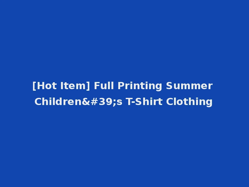 [Hot Item] Full Printing Summer Children's T-Shirt Clothing