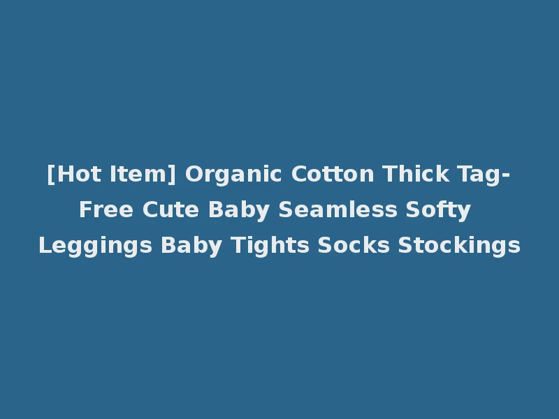 [Hot Item] Organic Cotton Thick Tag-Free Cute Baby Seamless Softy Leggings Baby Tights Socks Stockings