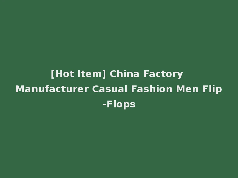 [Hot Item] China Factory Manufacturer Casual Fashion Men Flip-Flops