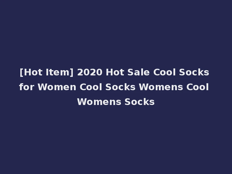 [Hot Item] 2020 Hot Sale Cool Socks for Women Cool Socks Womens Cool Womens Socks