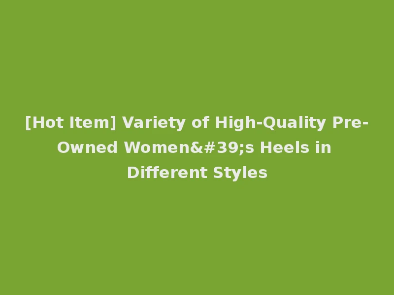 [Hot Item] Variety of High-Quality Pre-Owned Women's Heels in Different Styles