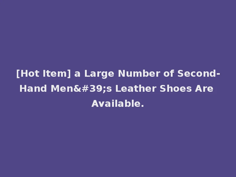[Hot Item] a Large Number of Second-Hand Men's Leather Shoes Are Available.