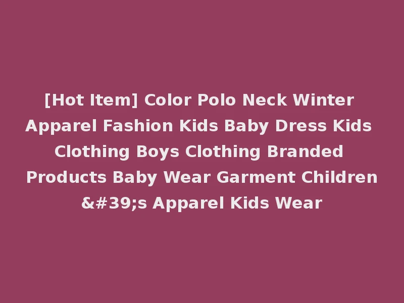 [Hot Item] Color Polo Neck Winter Apparel Fashion Kids Baby Dress Kids Clothing Boys Clothing Branded Products Baby Wear Garment Children's Apparel Kids Wear