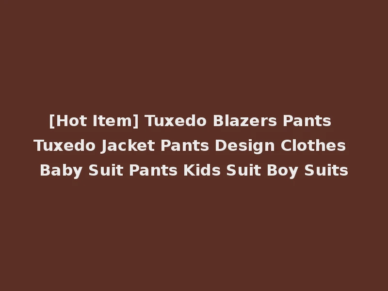 [Hot Item] Tuxedo Blazers Pants Tuxedo Jacket Pants Design Clothes Baby Suit Pants Kids Suit Boy Suits
