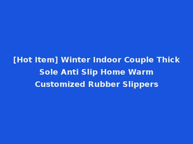 [Hot Item] Winter Indoor Couple Thick Sole Anti Slip Home Warm Customized Rubber Slippers