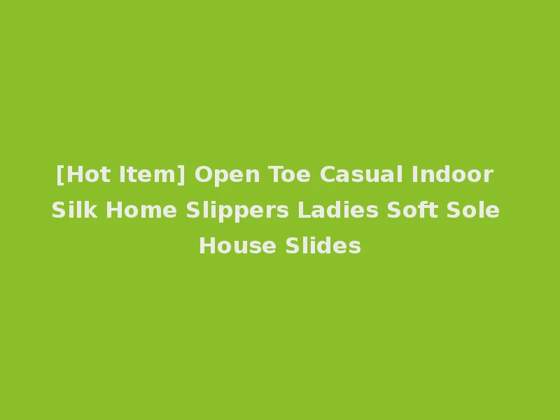 [Hot Item] Open Toe Casual Indoor Silk Home Slippers Ladies Soft Sole House Slides