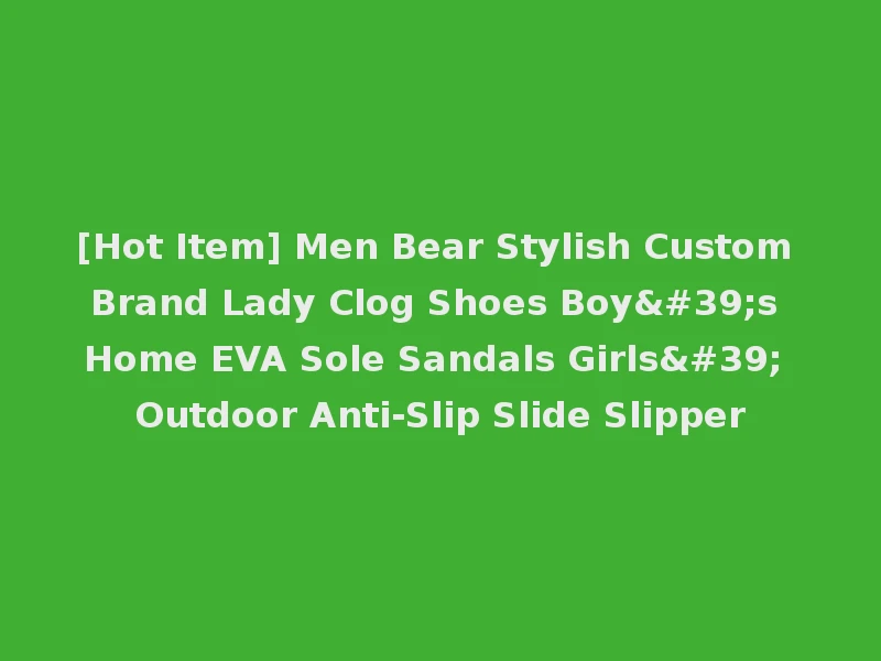 [Hot Item] Men Bear Stylish Custom Brand Lady Clog Shoes Boy's Home EVA Sole Sandals Girls' Outdoor Anti-Slip Slide Slipper