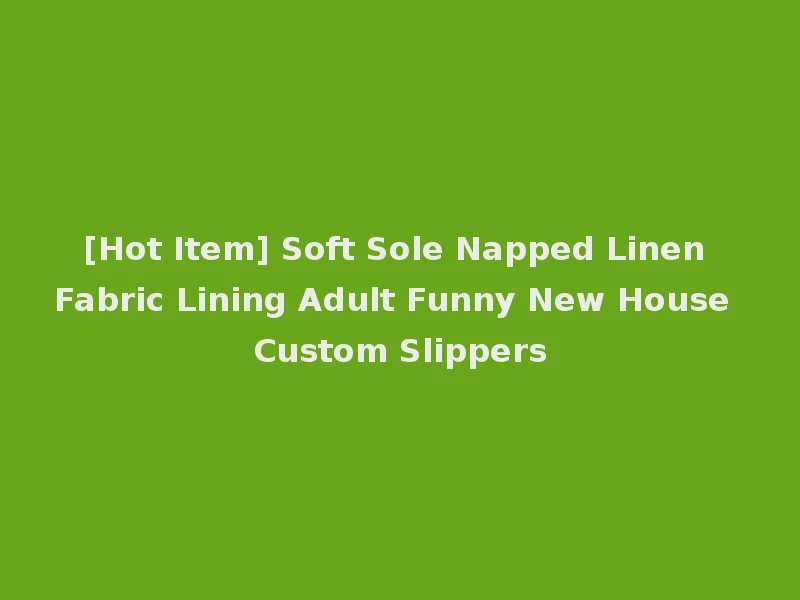 [Hot Item] Soft Sole Napped Linen Fabric Lining Adult Funny New House Custom Slippers