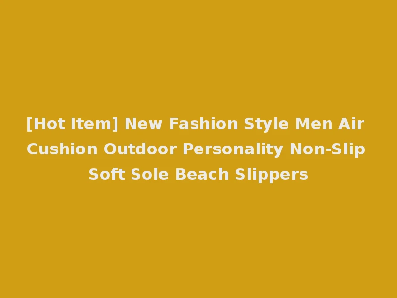 [Hot Item] New Fashion Style Men Air Cushion Outdoor Personality Non-Slip Soft Sole Beach Slippers