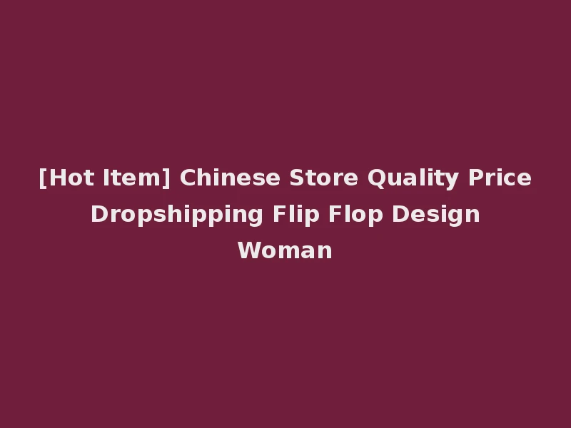 [Hot Item] Chinese Store Quality Price Dropshipping Flip Flop Design Woman