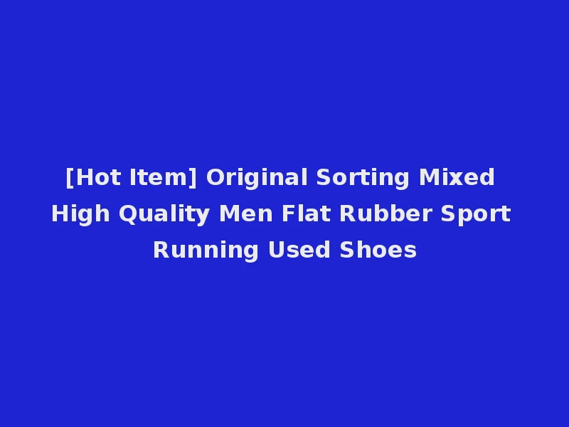[Hot Item] Original Sorting Mixed High Quality Men Flat Rubber Sport Running Used Shoes