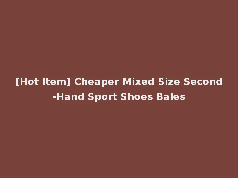 [Hot Item] Cheaper Mixed Size Second-Hand Sport Shoes Bales