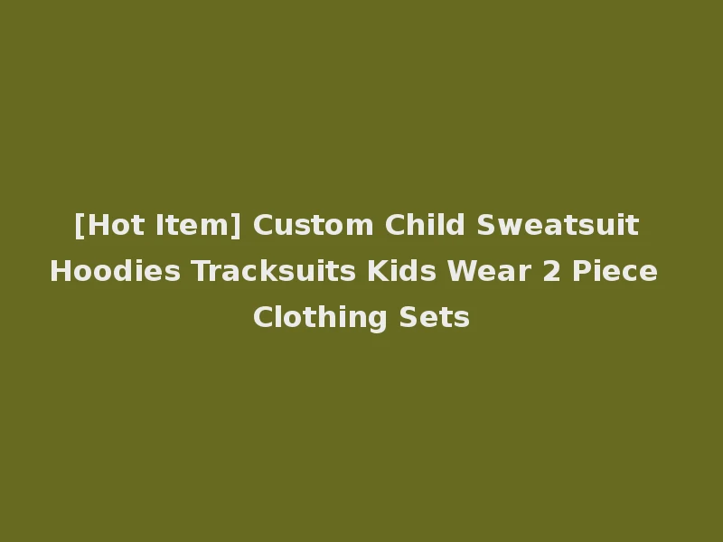 [Hot Item] Custom Child Sweatsuit Hoodies Tracksuits Kids Wear 2 Piece Clothing Sets