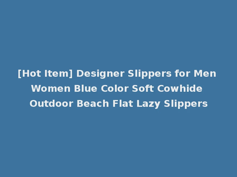 [Hot Item] Designer Slippers for Men Women Blue Color Soft Cowhide Outdoor Beach Flat Lazy Slippers
