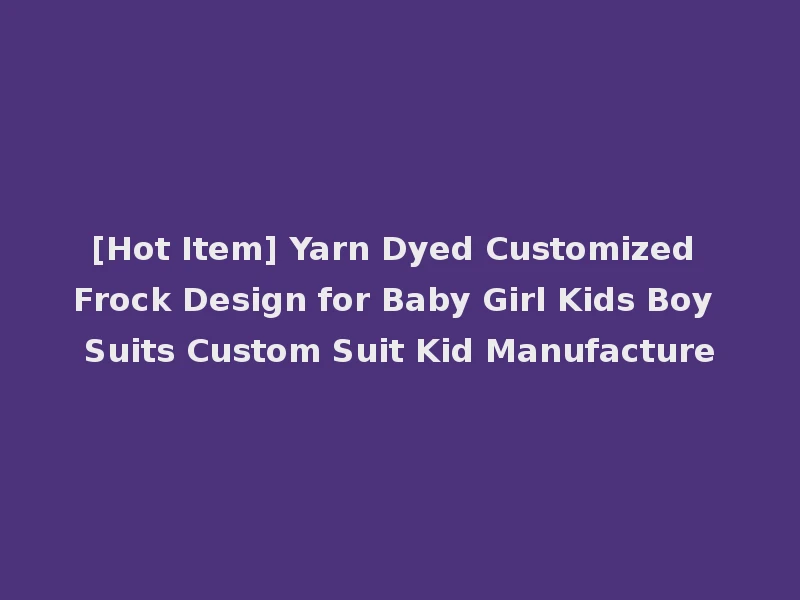 [Hot Item] Yarn Dyed Customized Frock Design for Baby Girl Kids Boy Suits Custom Suit Kid Manufacture