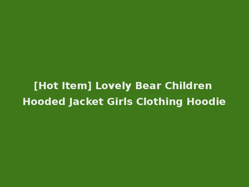 [Hot Item] Lovely Bear Children Hooded Jacket Girls Clothing Hoodie