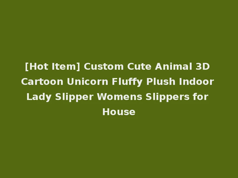 [Hot Item] Custom Cute Animal 3D Cartoon Unicorn Fluffy Plush Indoor Lady Slipper Womens Slippers for House