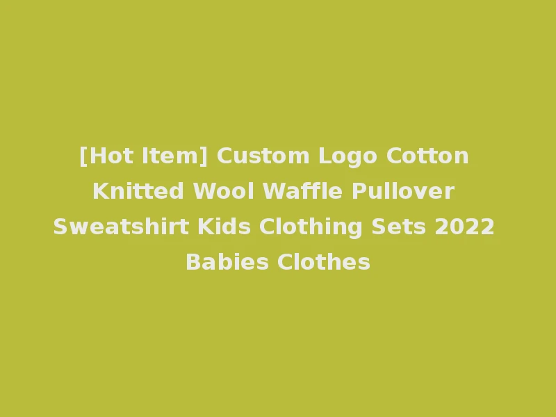 [Hot Item] Custom Logo Cotton Knitted Wool Waffle Pullover Sweatshirt Kids Clothing Sets 2022 Babies Clothes