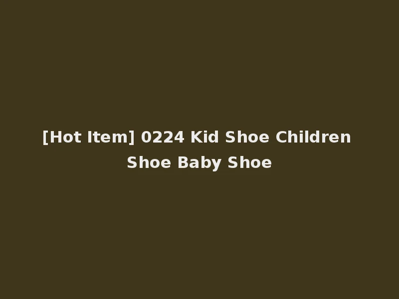 [Hot Item] 0224 Kid Shoe Children Shoe Baby Shoe