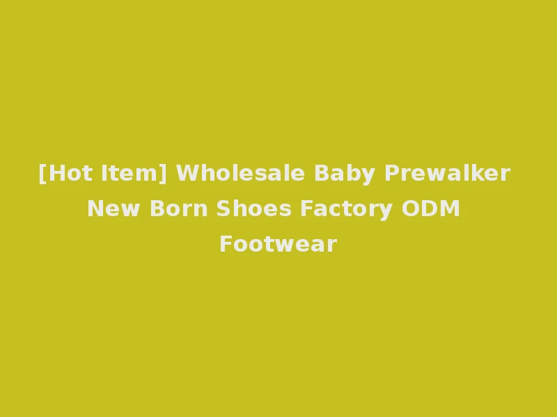 [Hot Item] Wholesale Baby Prewalker New Born Shoes Factory ODM Footwear